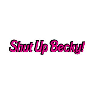 Shut Up Becky T-Shirt