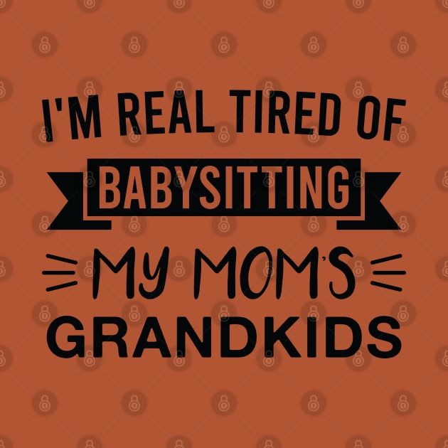 I'm Real Tired of Babysitting My Mom's Grandkids by FOZClothing