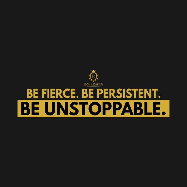 Be Fierce. Be Persistent. Be Unstoppable by Don Mohsin