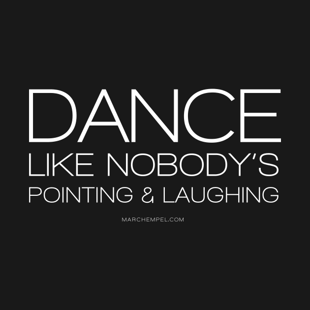 Dance Like Nobody's Pointing & Laughing by marc_hempel