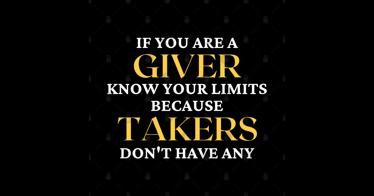 If You Are A Giver Know Your Limits Because Takers Dont Have Any If You Are A Giver Know Your