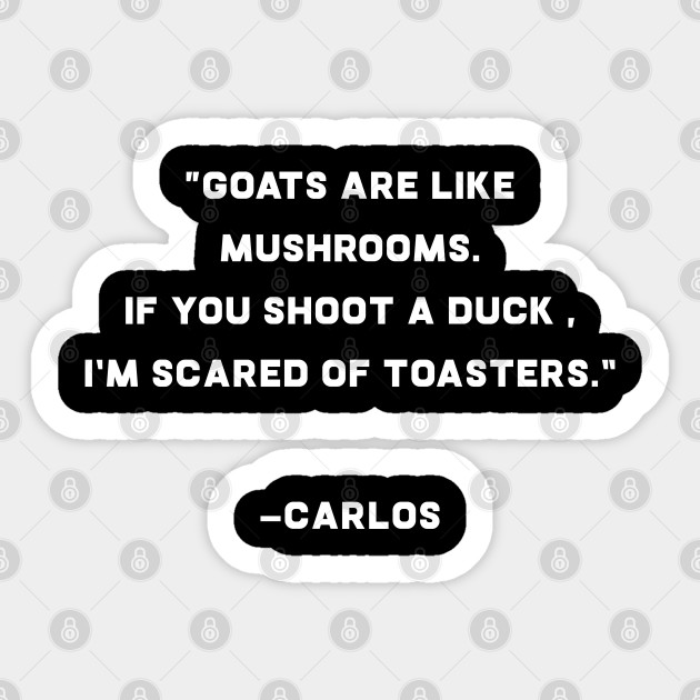 Funny Meme Quote Goats Are Like Mushrooms From Carlos Funny Meme
