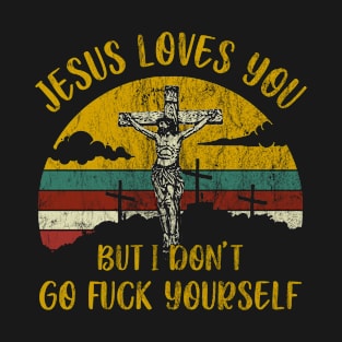 Jesus Loves You But I Don't So Go Fuck Yourself Funny T-Shirt