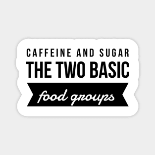 Caffeine and sugar the two basic food groups Magnet