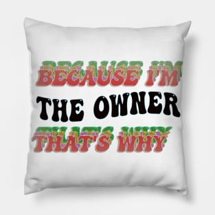 BECAUSE I'M THE OWNER : THATS WHY Pillow