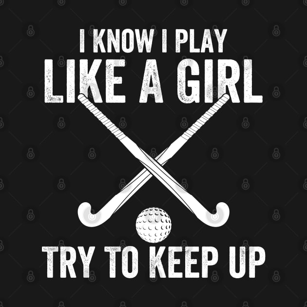 Field Hockey - I Know I Play Like A Girl Try To Keep Up by Kudostees
