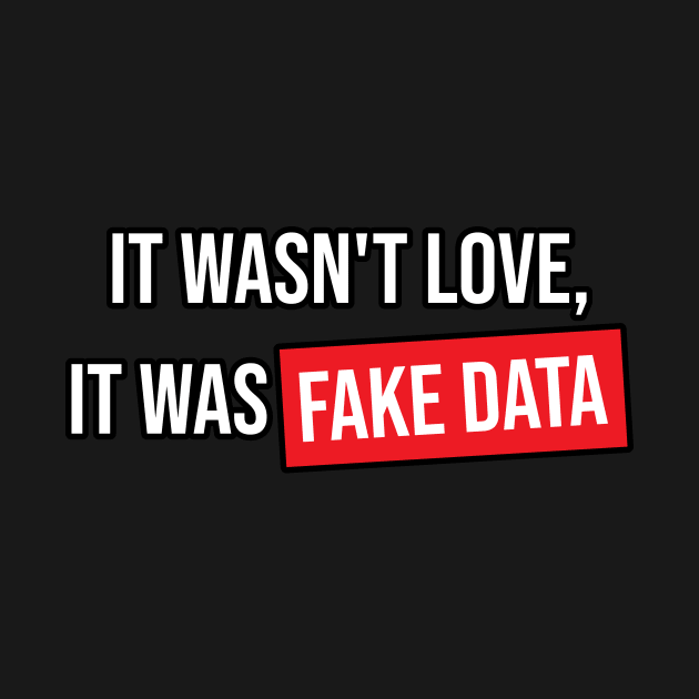 It Wasn't Love It Was Fake Data by Peachy T-Shirts