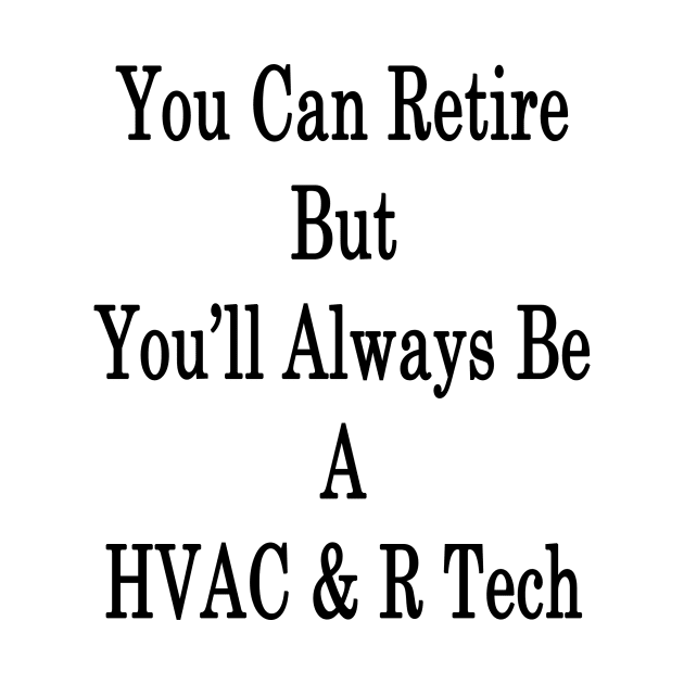 You Can Retire But You'll Always Be A HVAC & R Tech by supernova23