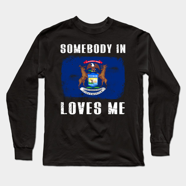 Somebody In Michigan Loves Me Home State Lover Flag Gift Michigan Long Sleeve T Shirt Teepublic
