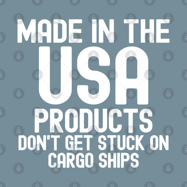 Discover Made In The USA Products Don't Get Stuck On Cargo Ships - Made In The Usa - T-Shirt