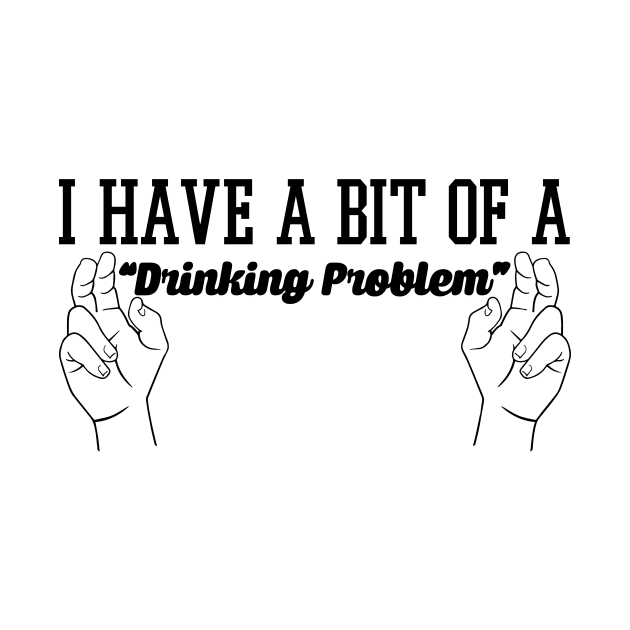 I Have A Bit Of A Drinking Problem - Beer & Alcohol by fromherotozero