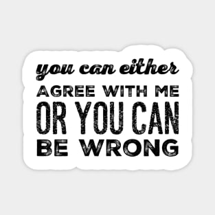 You Can Agree Or You Can Be Wrong Magnet