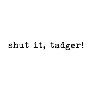 Shut It Tadger T-Shirt