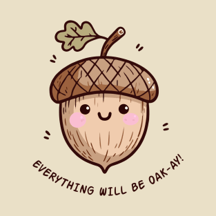 Cute Oak Seed Everything Will Be Oak-Ay! T-Shirt