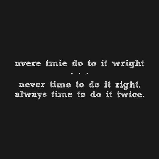 Never time to do it right, always time to do it twice. by moose_cooletti