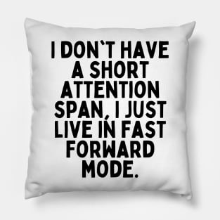 I don't have a short attention span, I just live in fast forward mode. Pillow