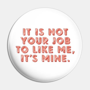 It’s Not Your Job to Like Me, It’s Mine. Pin