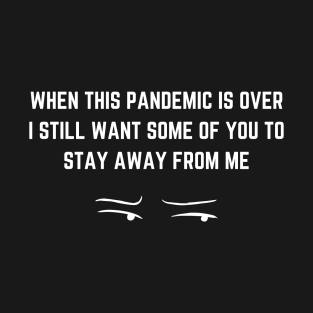 WHEN THIS PANDEMIC IS OVER, I STILL WANT SOME OF YOU TO STAY AWAY FROM ME T-Shirt