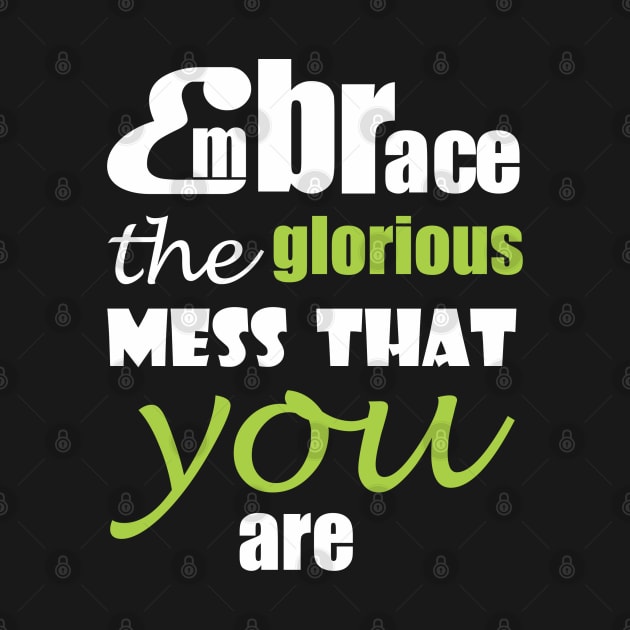 Embrace the glorious mess that you are by Qasim