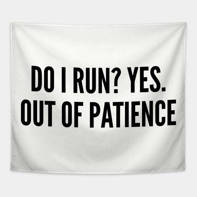 Sarcastic Do I Run Yes Out Of Patience Funny Joke Silly Statement Awesome Quotes Saying