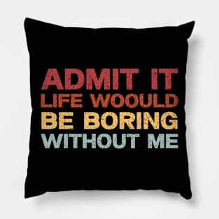 Admit It Life Would Be Boring Without Me, Funny Saying Retro Shirt Pillow