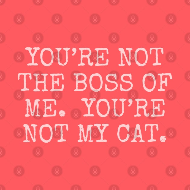 You’re not the boss of me. you’re not my cat. by Among the Leaves Apparel