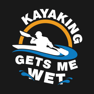 Kayaking Gets Me Wet T-Shirt