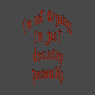 I'm not arguing, I'm just discussing passionately. T-Shirt