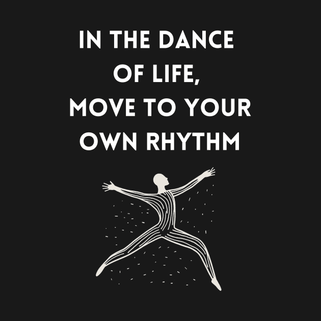 In the Dance of Life, Move to Your Own Rhythm by DorothyPaw