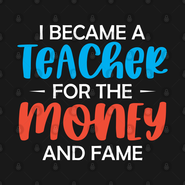 I became a Teacher for the money and fame by TeeGuarantee