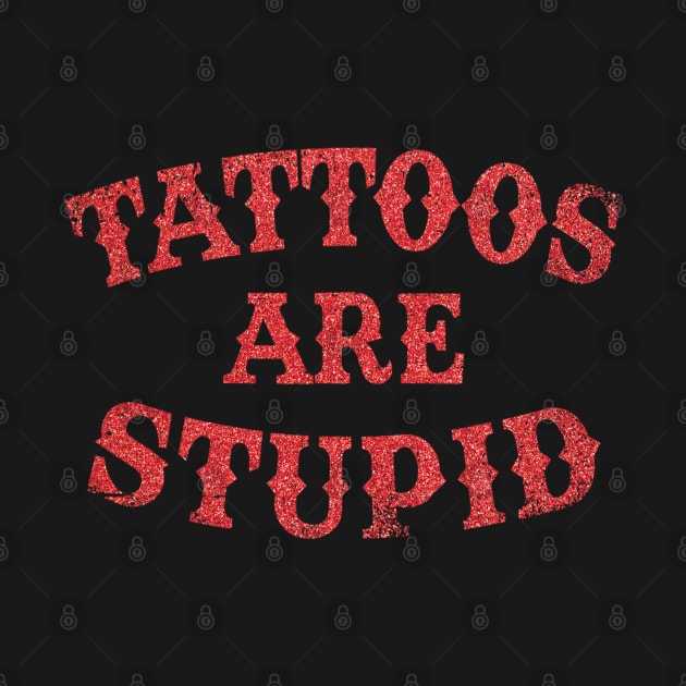 Tattoos Are Stupid Sarcastic Ink Addict Tattooed by David white