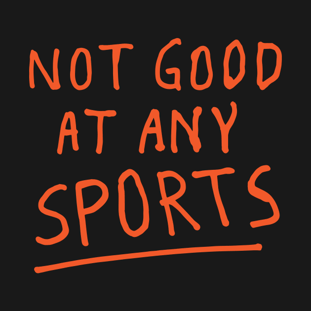 NOT GOOD AT ANY SPORTS by encip