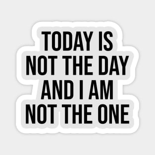 Today is not the day and I am not the one Magnet