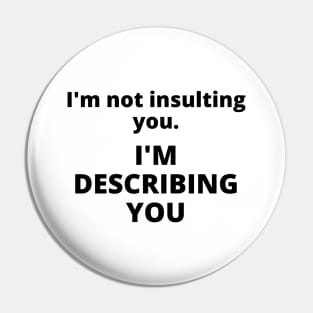 I'm not insulting you. I'm describing you Pin