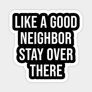 Like A Good Neighbor Stay Over There Magnet