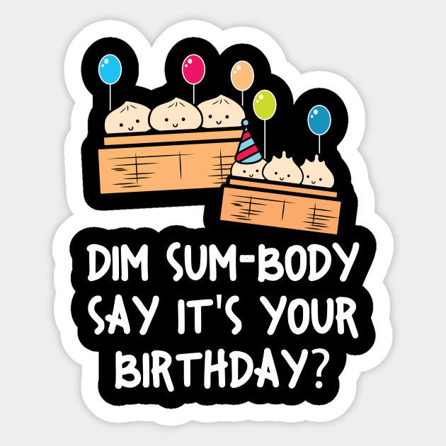 Dim Sum Body Say It S Your Birthday Funny Food Pun Dim Sum Sticker Teepublic