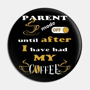 Parent Mode Off, Until After I Have Had My Coffee Pin