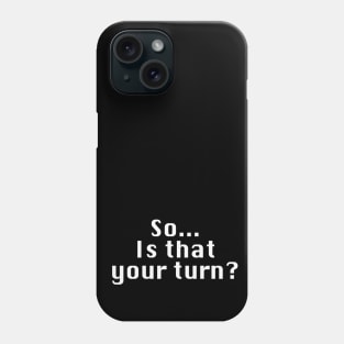 So...Is That Your Turn Phone Case