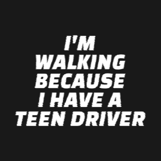 I’m Walking Because I Have A Teen Driver T-Shirt