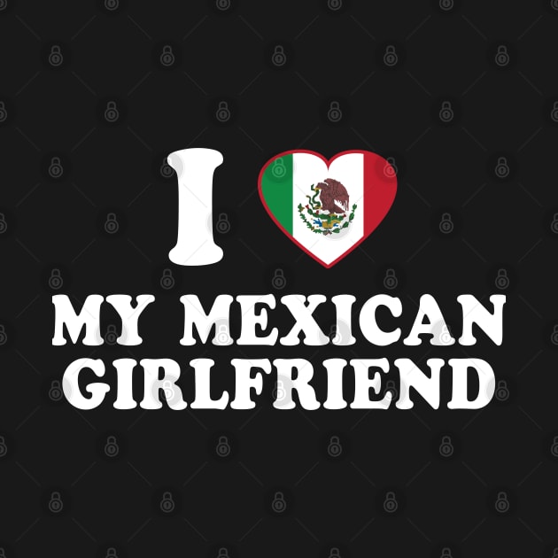 I Love my Mexican Girlfriend - Mexico Flag, Latinx Pride, Valentines Gift White by PUFFYP