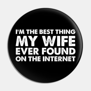 I'm The Best Thing My Wife Ever Found On The Internet Funny Sayings Pin