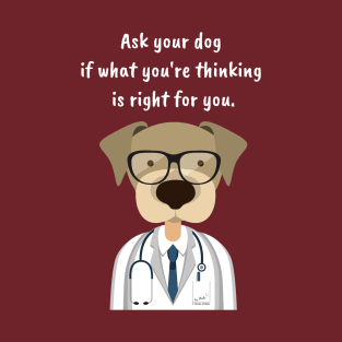 Ask Your Dog if What You're Thinking is Right for You. T-Shirt