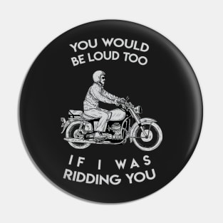 you would be loud too if i was ridding you Pin