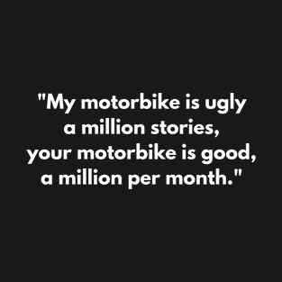 "My motorbike is ugly a million stories, your motorbike is good, a million per month." T-Shirt