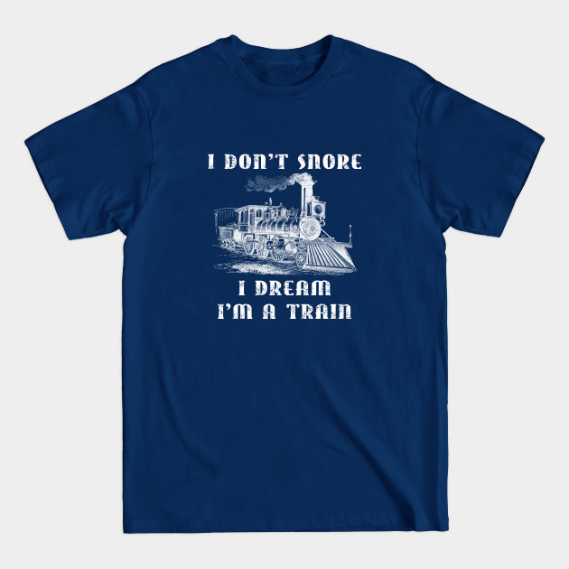 Disover I Don't Snore I Dream I'm A Train - Funny Retro Locomotive Machinist Train Shirt - Train Locomotive - T-Shirt