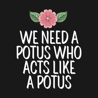 #WeNeedAPOTUSWho We Need A Potus Who Acts Like a Potus T-Shirt