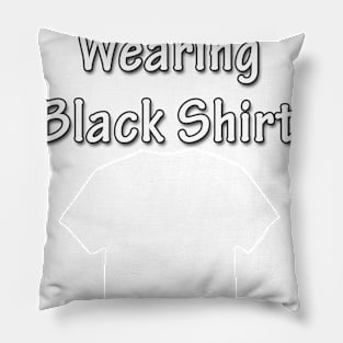 I am wearing black shirt Pillow