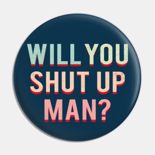 Will You Shut Up Man Pin