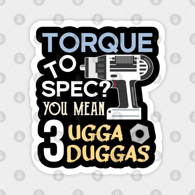 Torque wrench or Torque to Spec? You mean 3 ugga duggas Magnet by alltheprints