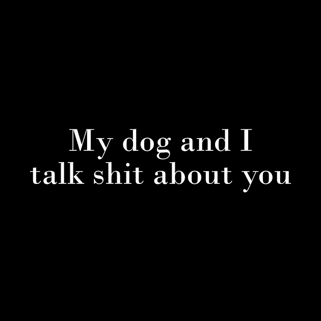 My Dog and I Talk About You by MelissaJoyCreative